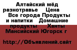 Алтайский мёд разнотравье! › Цена ­ 550 - Все города Продукты и напитки » Домашние продукты   . Ханты-Мансийский,Югорск г.
